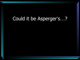 Could it be Asperger ’ s … ? 