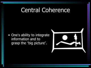 Central Coherence One ’ s ability to integrate information and to grasp the  “ big picture ” . 