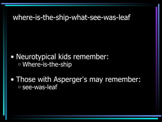 where-is-the-ship-what-see-was-leaf Neurotypical kids remember: Where-is-the-ship Those with Asperger ’ s may remember: see-was-leaf  