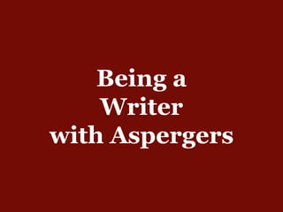 Being a
Writer
with Aspergers
 