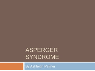 Asperger Syndrome By Ashleigh Palmer 