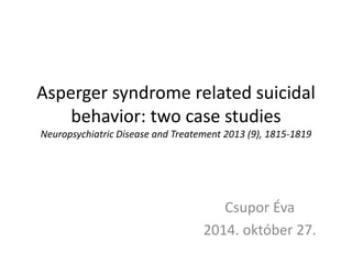 Aspergersyndromerelatedsuicidalbehavior: twocasestudiesNeuropsychiatricDiseaseand Treatement2013 (9), 1815-1819 
Csupor Éva 
2014. október 27.  