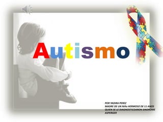 Autismo

     POR YADIRA PEREZ
     MADRE DE UN Niño HERMOSO DE 11 ANOS
     QUIEN SE LE DIAGNOSTICOARON SINDROME
     ASPERGER
 