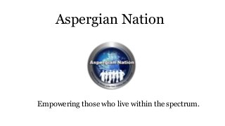 Aspergian Nation
Empowering those who live within the spectrum.
 