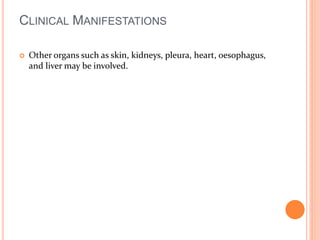 CLINICAL MANIFESTATIONS 
 Other organs such as skin, kidneys, pleura, heart, oesophagus, 
and liver may be involved. 
 