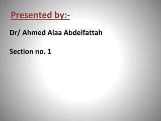 Presented by:-
Dr/ Ahmed Alaa Abdelfattah
Section no. 1
 