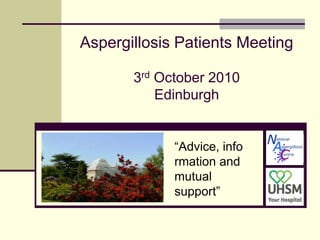 Aspergillosis Patients Meeting3rd October 2010Edinburgh “Advice, information and mutual support” 
