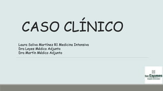 CASO CLÍNICO
Laura Soliva Martínez R1 Medicina Intensiva
Dra Leyes Médico Adjunto
Dra Martín Médico Adjunto
 