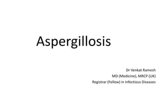 Dr Venkat Ramesh
MD (Medicine), MRCP (UK)
Registrar (Fellow) in Infectious Diseases
Aspergillosis
 
