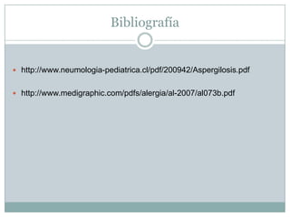 Bibliografía


 http://www.neumologia-pediatrica.cl/pdf/200942/Aspergilosis.pdf


 http://www.medigraphic.com/pdfs/alergia/al-2007/al073b.pdf
 