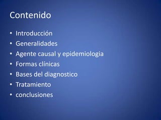 Contenido IntroducciónGeneralidades Agente causal y epidemiologiaFormas clínicasBases del diagnosticoTratamientoconclusiones