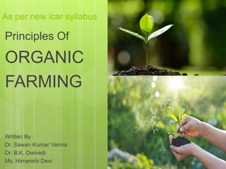 As per new icar syllabus
Principles Of
ORGANIC
FARMING
Written By :
Dr. Sawan Kumar Verma
Dr. B.K. Dwivedi
Ms. Himanshi Devi
 