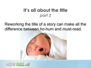 It’s all about the title
                    part 2

Reworking the title of a story can make all the
difference between ho-hum and must-read.
 