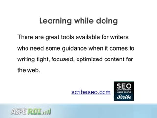 Learning while doing

There are great tools available for writers
who need some guidance when it comes to
writing tight, focused, optimized content for
the web.


                     scribeseo.com
 