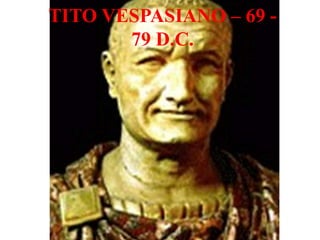 TITO VESPASIANO – 69 -
       79 D.C.
 