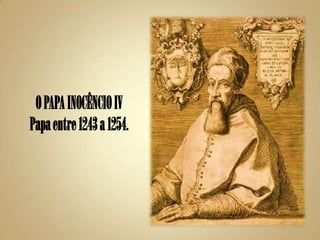 O PAPA INOCÊNCIO IV
Papa entre 1243 a 1254.
 