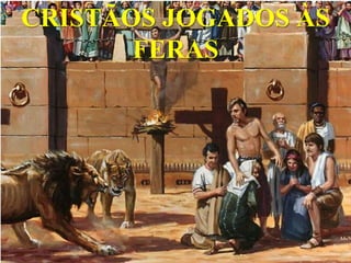 CRISTÃOS JOGADOS ÀS
       FERAS
 