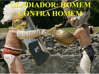 GLADIADOR: HOMEM
  CONTRA HOMEM
 