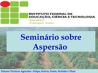 Seminário sobre Aspersão   Futuros Técnicos Agrícolas : Felipe, Kelvin, Paulo, Sicleide e Thaís  