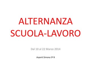 ALTERNANZA
SCUOLA-LAVORO
Dal 10 al 22 Marzo 2014
Asperti Simona 3ª B
 