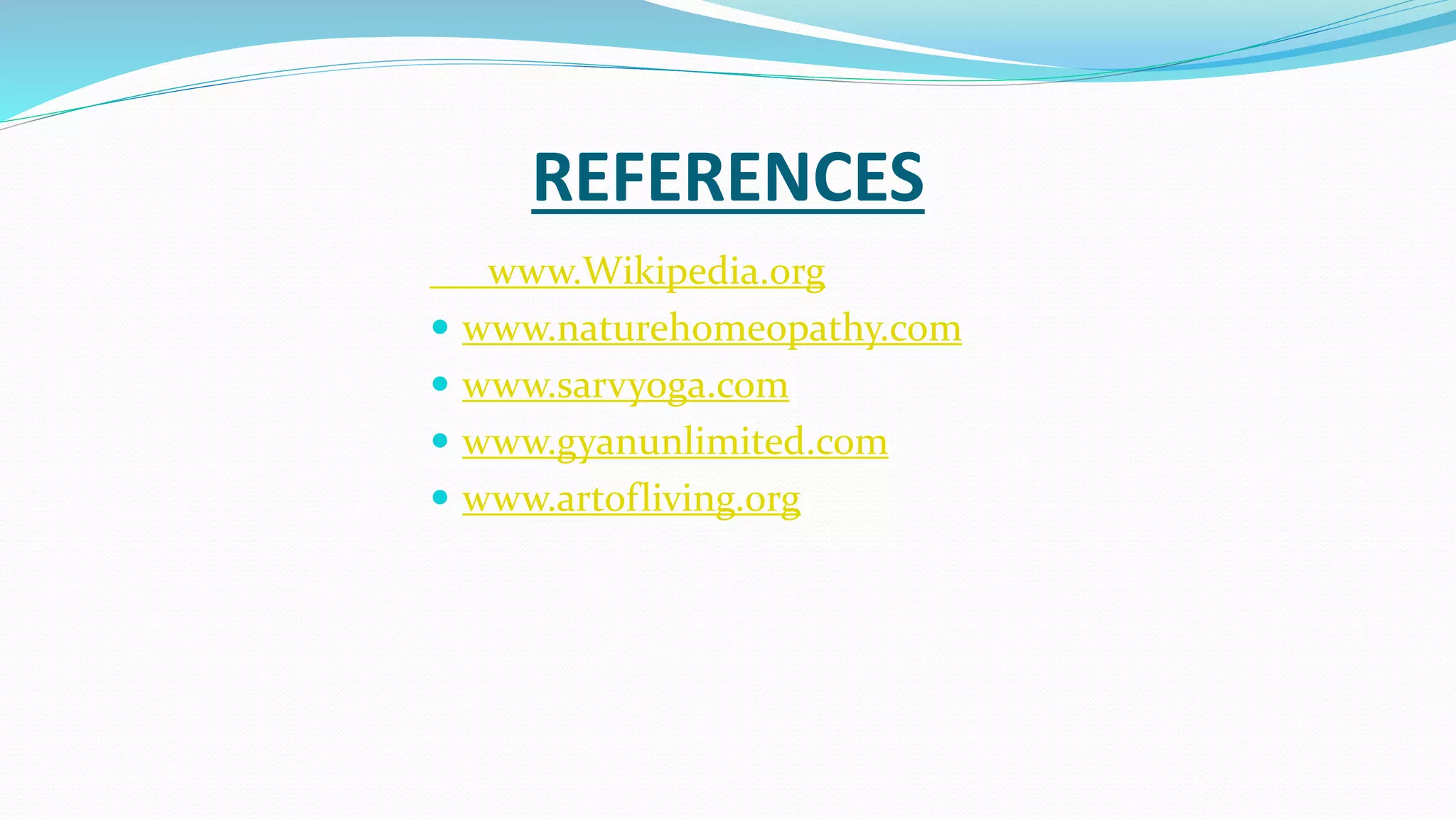 REFERENCES
www.Wikipedia.org
 www.naturehomeopathy.com
 www.sarvyoga.com
 www.gyanunlimited.com
 www.artofliving.org
 