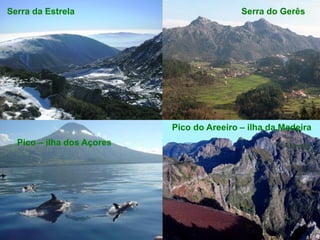 Serra da Estrela                           Serra do Gerês




                           Pico do Areeiro – ilha da Madeira
  Pico – ilha dos Açores
 