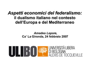 Aspetti economici del federalismo: il  dualismo italiano nel contesto dell’Europa e del Mediterraneo Amedeo Lepore, Ca’ La Gironda, 24 febbraio 2007   