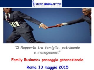 “Il Rapporto tra famiglia, patrimonio
e management”
Roma 13 maggio 2015
Family Business: passaggio generazionale
 
