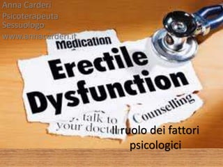 Il ruolo dei fattori
psicologici
Anna Carderi
Psicoterapeuta
Sessuologo
www.annacarderi.it
 