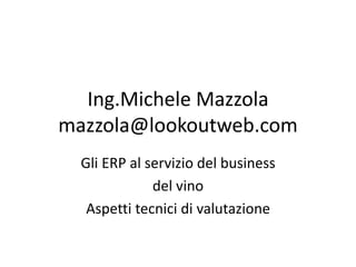 Ing.Michele Mazzola
mazzola@lookoutweb.com
Gli ERP al servizio del business
del vino
Aspetti tecnici di valutazione
 
