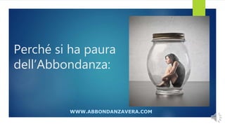Perché si ha paura
dell’Abbondanza:
WWW.ABBONDANZAVERA.COM
 