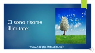 Ci sono risorse
illimitate:
WWW.ABBONDANZAVERA.COM
 