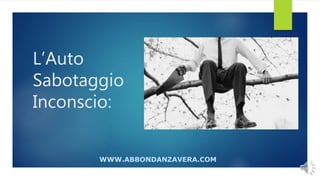 L’Auto
Sabotaggio
Inconscio:
WWW.ABBONDANZAVERA.COM
 