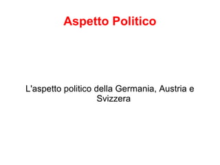 Aspetto Politico




L'aspetto politico della Germania, Austria e
                    Svizzera
 