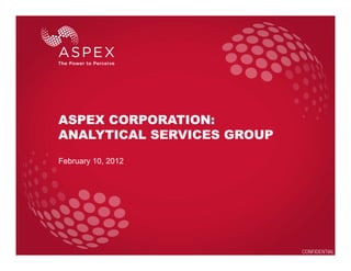 ASPEX CORPORATION:
ANALYTICAL SERVICES GROUP
February 10, 2012




                            CONFIDENTIAL
 