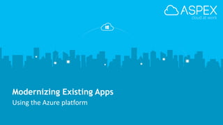 www.aspex.be 1
Modernizing Existing Apps
Using the Azure platform
 