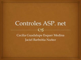 Controles ASP. net Cecilia Guadalupe Esquer Medina JacielBarbeitiaNuñez 