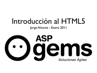 Introducción al HTML5
     Jorge Alvarez - Enero 2011
 