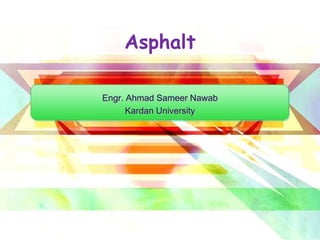 Asphalt
Engr. Ahmad Sameer Nawab
Kardan University
 