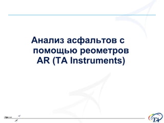 Анализ асфальтов с помощью реометров  AR  ( TA Instruments) 