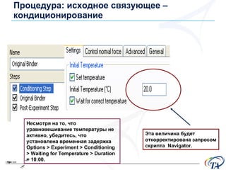 Процедура :  исходное связующее  –  кондиционирование Эта величина будет откорректирована запросом скрипта  Navigator. Несмотря на то, что уравновешивание температуры не активно ,  убедитесь, что установлена временная задержка  Options > Experiment > Conditioning > Waiting for Temperature > Duration = 10:00. 
