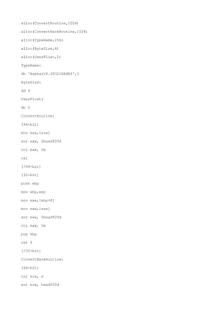 alloc(ConvertRoutine,1024)
alloc(ConvertBackRoutine,1024)
alloc(TypeName,256)
alloc(ByteSize,4)
alloc(UsesFloat,1)
TypeName:
db 'Asphalt8.IFGIOVANNI',0
ByteSize:
dd 4
UsesFloat:
db 0
ConvertRoutine:
[64-bit]
mov eax,[rcx]
xor eax, 0baadf00d
rol eax, 0e
ret
[/64-bit]
[32-bit]
push ebp
mov ebp,esp
mov eax,[ebp+8]
mov eax,[eax]
xor eax, 0baadf00d
rol eax, 0e
pop ebp
ret 4
[/32-bit]
ConvertBackRoutine:
[64-bit]
ror ecx, e
xor ecx, baadf00d
 