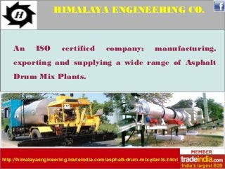 HIMALAYA ENGINEERING CO. 
An ISO certified company; manufacturing, 
exporting and supplying a wide range of Asphalt 
Drum Mix Plants. 
http://himalayaengineering.tradeindia.com/asphalt-drum-mix-plants.html 
 