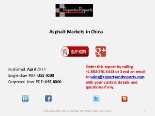 Asphalt Markets in China
Order this report by calling
+1 888 391 5441 or Send an email
to sales@reportsandreports.com
with your contact details and
questions if any.
1© ReportsnReports.com / Contact sales@reportsandreports.com
Published: April 2014
Single User PDF: US$ 4000
Corporate User PDF: US$ 8000
 