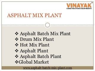 ASPHALT MIX PLANT
 Asphalt Batch Mix Plant
 Drum Mix Plant
 Hot Mix Plant
 Asphalt Plant
 Asphalt Batch Plant
Global Market
www.asphalt-batch-mix-plant.com
 