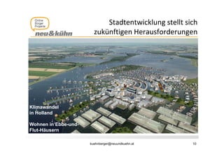 Stadtentwicklung stellt sich 
                                            g
                        zukünftigen Herausforderungen




Klimawandel
in Holland

Wohnen in Ebbe-und-
Flut-Häusern

                      kuehnberger@neuundkuehn.at      10
 