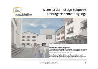 Wann ist der richtige Zeitpunkt 
                       g      p
      für BürgerInnenbeteiligung?




kuehnberger@neuundkuehn.at        2
 