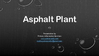 Asphalt Plant
Presentation by
Primary Information Services
www.primaryinfo.com
mailto:primaryinfo@gmail.com
 
