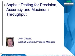 Asphalt Testing for Precision, Accuracy and Maximum Throughput John Casola, Asphalt Market & Products Manager 