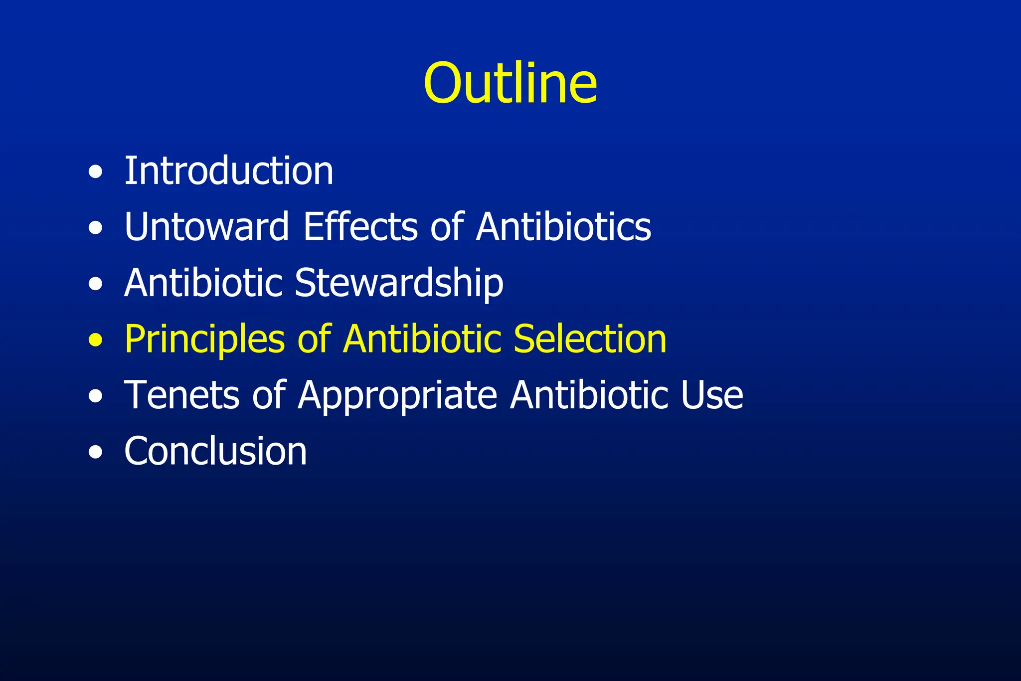 Outline
• Introduction
• Untoward Effects of Antibiotics
• Antibiotic Stewardship
• Principles of Antibiotic Selection
• Tenets of Appropriate Antibiotic Use
• Conclusion
 